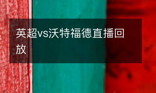 英超vs沃特福德直播回放